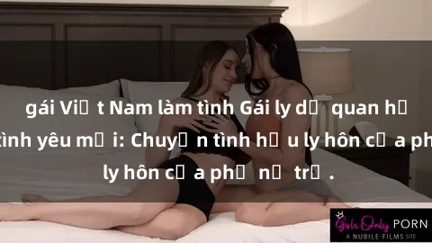 gái Việt Nam làm tình Gái ly dị quan hệ tìm kiếm tình yêu mới: Chuyện tình hậu ly hôn của phụ nữ trẻ.