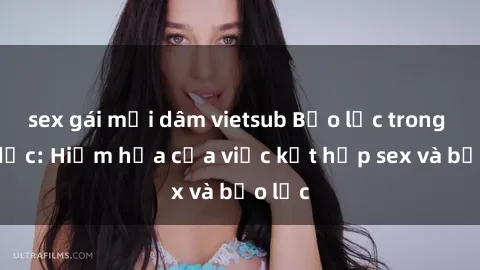 sex gái mại dâm vietsub Bạo lực trong tình dục: Hiểm họa của việc kết hợp sex và bạo lực