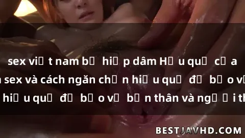 sex việt nam bị hiếp dâm Hậu quả của hành vi bạo dâm sex và cách ngăn chặn hiệu quả để bảo vệ bản thân và người thân