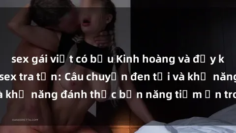 sex gái việt có bầu Kinh hoàng và đầy kích thích với phim sex tra tấn: Câu chuyện đen tối và khả năng đánh thức bản năng tiềm ẩn trong con người