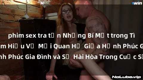 phim sex tra tấn Những Bí Mật trong Tình Dục Gia Đình: Tìm Hiểu Về Mối Quan Hệ Giữa Hạnh Phúc Gia Đình và Sự Hài Hòa Trong Cuộc Sống Tình Dục