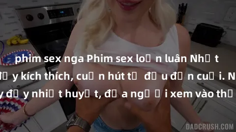 phim sex nga Phim sex loạn luân Nhật Bản: Hành động đầy kích thích, cuốn hút từ đầu đến cuối. Những cảnh quay đầy nhiệt huyết, đưa người xem vào thế giới độc đáo của tình thân. Đừng bỏ lỡ!