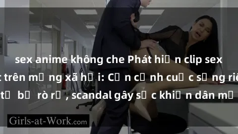 sex anime không che Phát hiện clip sex quay lén hot nhất trên mạng xã hội: Cận cảnh cuộc sống riêng tư bị rò rỉ, scandal gây sốc khiến dân mạng không khỏi bàng hoàng