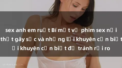 sex anh em ruột Bí mật về phim sex nơi công cộng: Sự thật gây sốc và những lời khuyên cần biết để tránh rủi ro