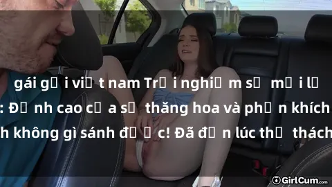 gái gọi việt nam Trải nghiệm sự mới lạ với sex gangbang: Đỉnh cao của sự thăng hoa và phấn khích không gì sánh được! Đã đến lúc thử thách giới hạn của bạn!