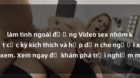 làm tình ngoài đường Video sex nhóm không che mới nhất cực kỳ kích thích và hấp dẫn cho người xem. Xem ngay để khám phá trải nghiệm mới lạ và đầy bất ngờ!