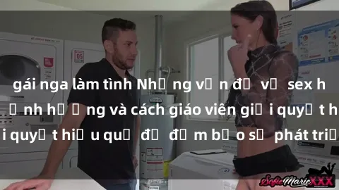 gái nga làm tình Những vấn đề về sex học sinh: Các yếu tố ảnh hưởng và cách giáo viên giải quyết hiệu quả để đảm bảo sự phát triển toàn diện.