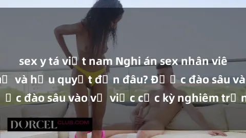 sex y tá việt nam Nghi án sex nhân viên nhà hàng: Hậu quả và hậu quyết đến đâu? Được đào sâu vào vụ việc cực kỳ nghiêm trọng này.