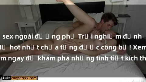 sex ngoài đường phố Trải nghiệm đỉnh cao cùng phim sex Mỹ hot nhất chưa từng được công bố! Xem ngay để khám phá những tình tiết kích thích, cảnh nóng bỏng!