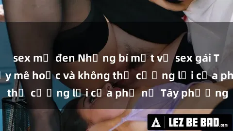 sex mỹ đen Những bí mật về sex gái Tây: Sự quyến rũ đầy mê hoặc và không thể cưỡng lại của phụ nữ Tây phương