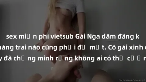 sex miễn phí vietsub Gái Nga dâm đãng khiến tim bất cứ chàng trai nào cũng phải đỏ mặt. Cô gái xinh đẹp này đã chứng minh rằng không ai có thể cưỡng lại khi cô làm tình đắm say.