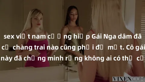 sex việt nam cưỡng hiếp Gái Nga dâm đãng khiến tim bất cứ chàng trai nào cũng phải đỏ mặt. Cô gái xinh đẹp này đã chứng minh rằng không ai có thể cưỡng lại khi cô làm tình đắm say.