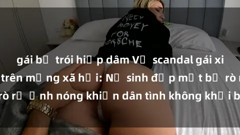 gái bị trói hiếp dâm Vụ scandal gái xinh lộ hàng gây sốt trên mạng xã hội: Nữ sinh đẹp mắt bị rò rỉ ảnh nóng khiến dân tình không khỏi bất ngờ và phẫn nộ!