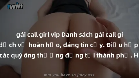 gái call girl vip Danh sách gái call girl vip chất lượng, dịch vụ hoàn hảo, đáng tin cậy. Điều hấp dẫn cho các quý ông thượng đẳng tại thành phố. Hãy nhấc máy và đặt lịch ngay!