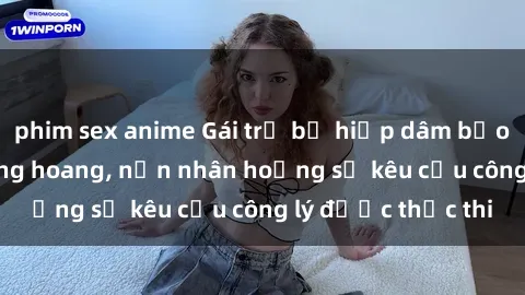phim sex anime Gái trẻ bị hiếp dâm bạo lực trong khu rừng hoang, nạn nhân hoảng sợ kêu cầu công lý được thực thi
