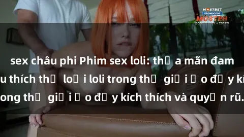 sex châu phi Phim sex loli: thỏa mãn đam mê của người yêu thích thể loại loli trong thế giới ảo đầy kích thích và quyến rũ.
