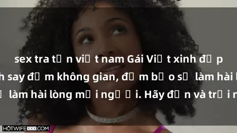 sex tra tấn việt nam Gái Việt xinh đẹp, nồng nàn làm tình say đắm không gian, đảm bảo sẽ làm hài lòng mọi người. Hãy đến và trải nghiệm ngay!