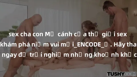 sex cha con Mở cánh cửa thế giới sex MILF Việt Nam để khám phá niềm vui mới_ENCODE_. Hãy tham gia ngay để trải nghiệm những khoảnh khắc đầy kích thích và đam mê.