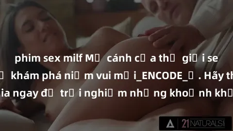 phim sex milf Mở cánh cửa thế giới sex MILF Việt Nam để khám phá niềm vui mới_ENCODE_. Hãy tham gia ngay để trải nghiệm những khoảnh khắc đầy kích thích và đam mê.