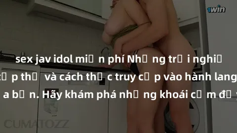 sex jav idol miễn phí Những trải nghiệm mới lạ với sex tập thể và cách thức truy cập vào hành lang đam mê của bạn. Hãy khám phá những khoái cảm đầy kích thích với tập thể hấp dẫn!