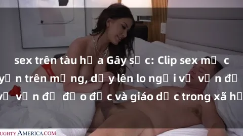 sex trên tàu hỏa Gây sốc: Clip sex mẹ con Việt Nam lan truyền trên mạng, dấy lên lo ngại về vấn đề đạo đức và giáo dục trong xã hội hiện nay.