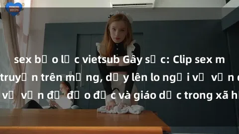 sex bạo lực vietsub Gây sốc: Clip sex mẹ con Việt Nam lan truyền trên mạng, dấy lên lo ngại về vấn đề đạo đức và giáo dục trong xã hội hiện nay.