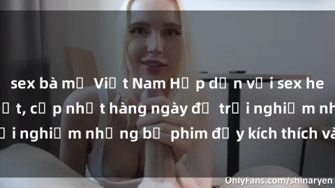 sex bà mẹ Việt Nam Hấp dẫn với sex hentai vietsub mới nhất, cập nhật hàng ngày để trải nghiệm những bộ phim đầy kích thích và hấp dẫn.
