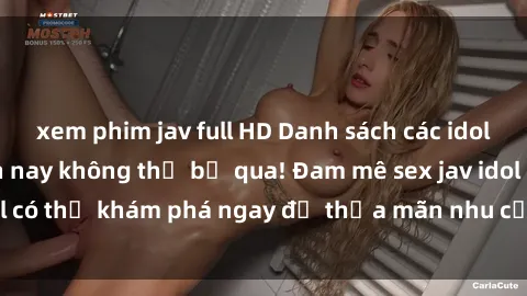 xem phim jav full HD Danh sách các idol JAV hot nhất hiện nay không thể bỏ qua! Đam mê sex jav idol có thể khám phá ngay để thỏa mãn nhu cầu giải trí của mình!